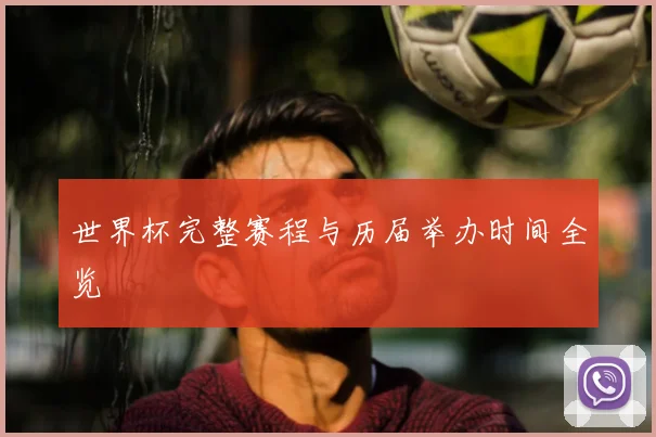 世界杯完整赛程与历届举办时间全览