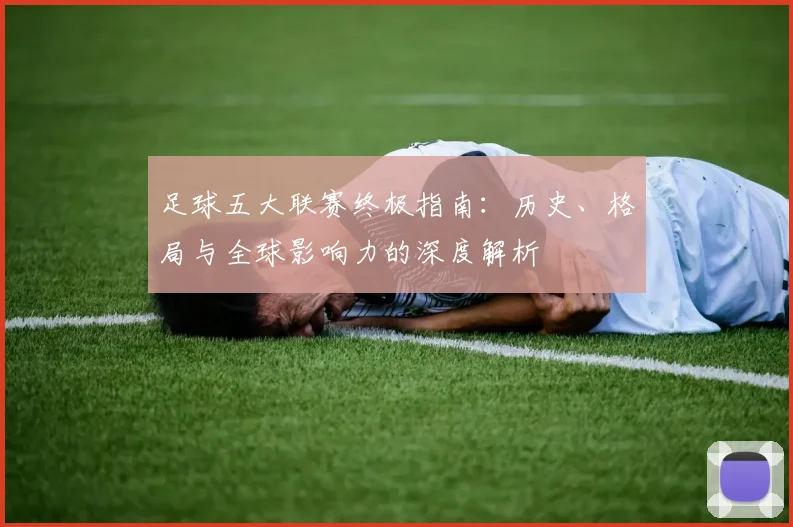足球五大联赛终极指南：历史、格局与全球影响力的深度解析