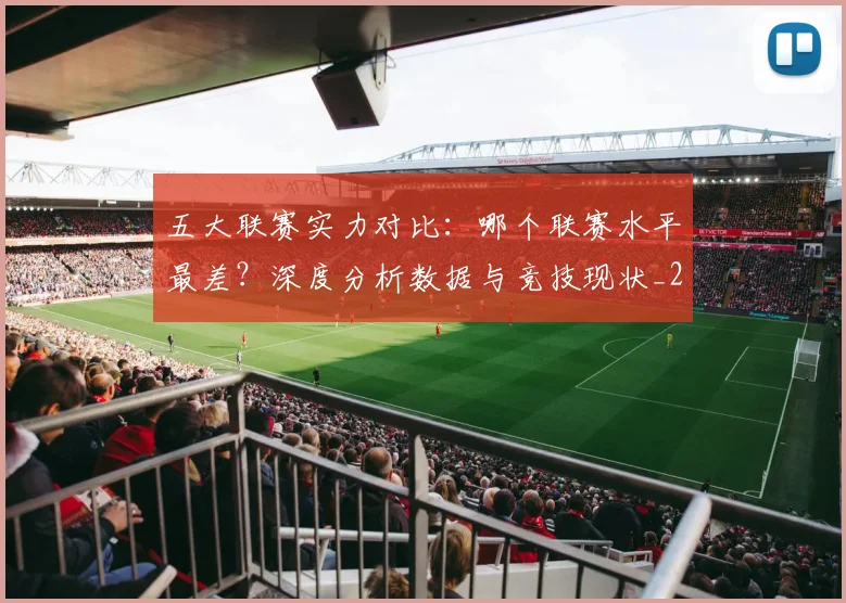 五大联赛实力对比：哪个联赛水平最差？深度分析数据与竞技现状_20260611141050