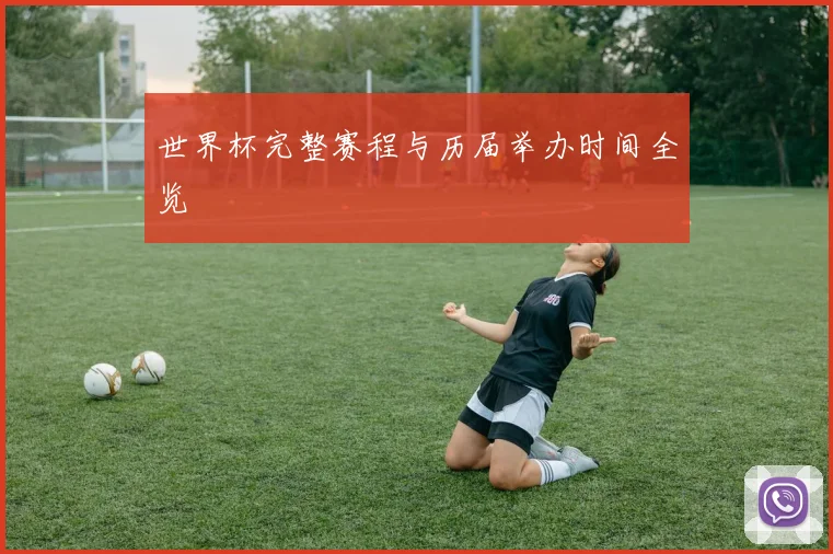 世界杯完整赛程与历届举办时间全览