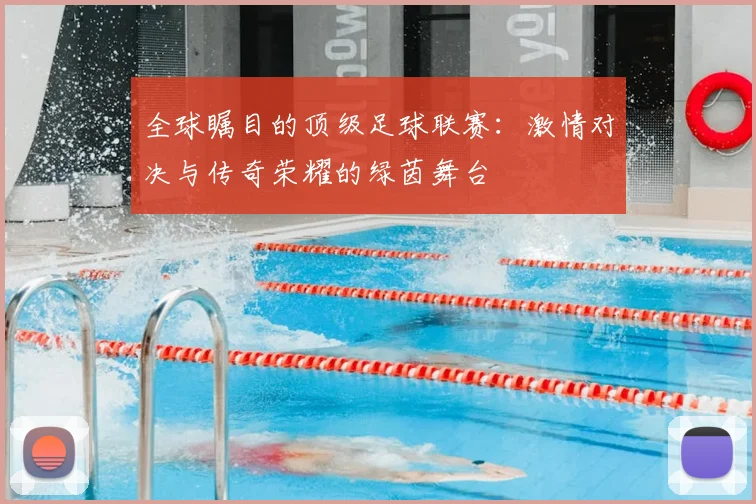 全球瞩目的顶级足球联赛：激情对决与传奇荣耀的绿茵舞台