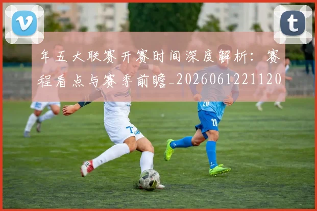 年五大联赛开赛时间深度解析：赛程看点与赛季前瞻_20260612211201