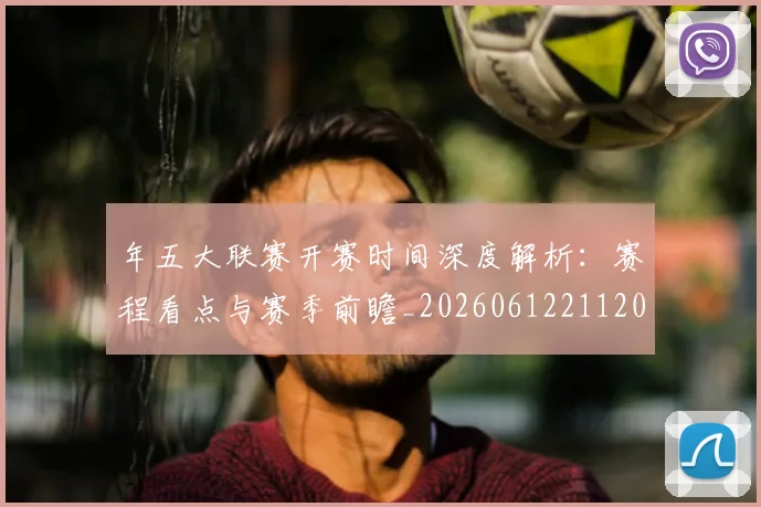 年五大联赛开赛时间深度解析：赛程看点与赛季前瞻_20260612211201