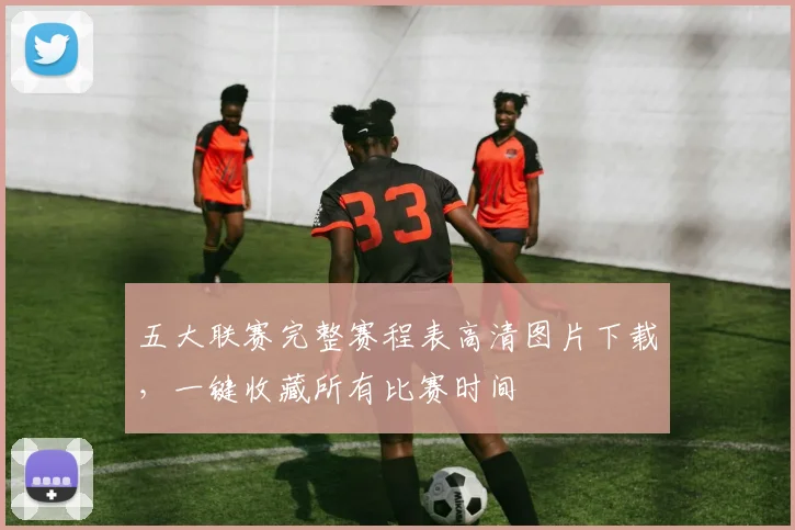 五大联赛完整赛程表高清图片下载,一键收藏所有比赛时间
